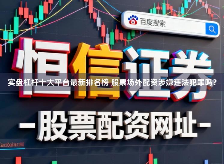 实盘杠杆十大平台最新排名榜 股票场外配资涉嫌违法犯罪吗？