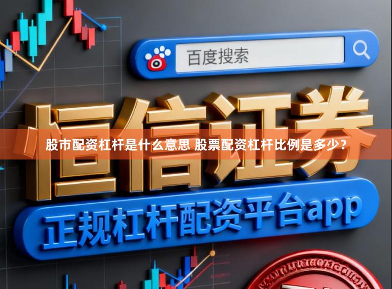 股市配资杠杆是什么意思 股票配资杠杆比例是多少？