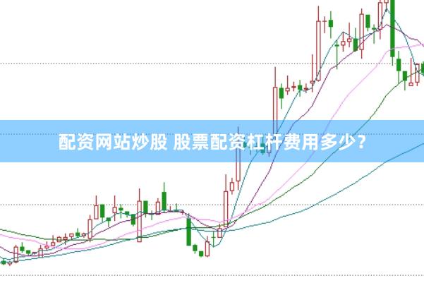 配资网站炒股 股票配资杠杆费用多少？