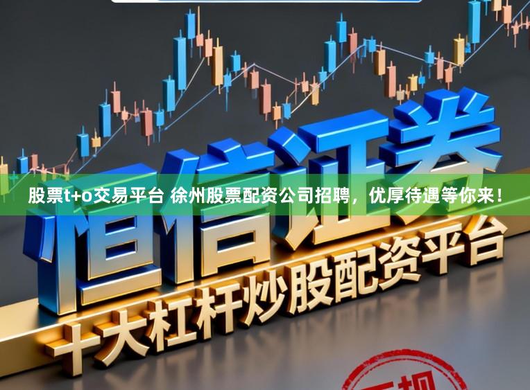 股票t+o交易平台 徐州股票配资公司招聘，优厚待遇等你来！