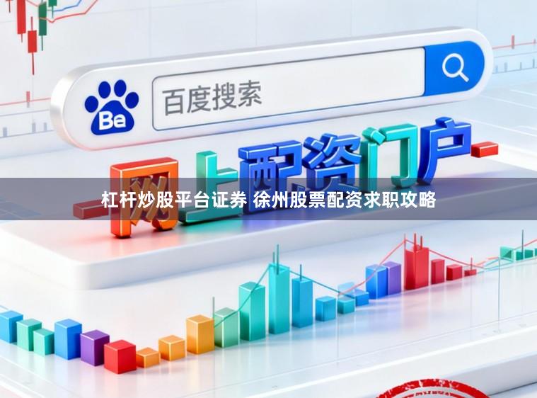 杠杆炒股平台证券 徐州股票配资求职攻略