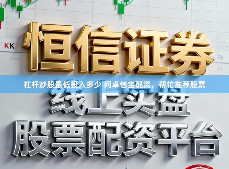 杠杆炒股最低投入多少 问卓信宝配资，帮忙推荐股票