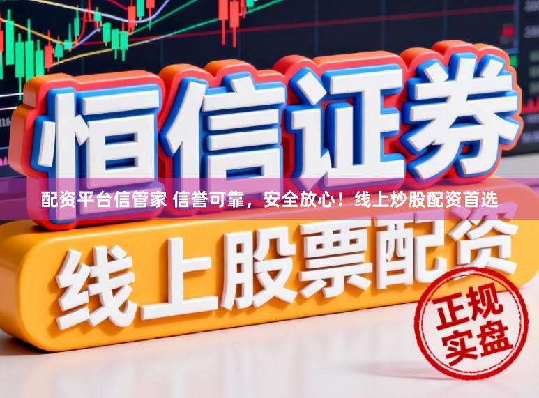 配资平台信管家 信誉可靠，安全放心！线上炒股配资首选
