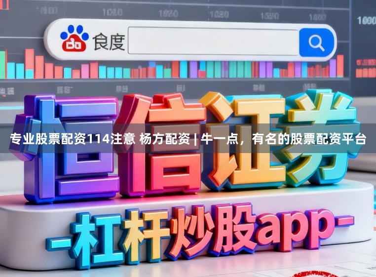 专业股票配资114注意 杨方配资 | 牛一点，有名的股票配资平台