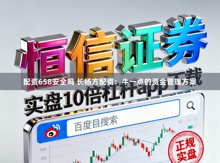配资658安全吗 长杨方配资：牛一点的资金管理方案