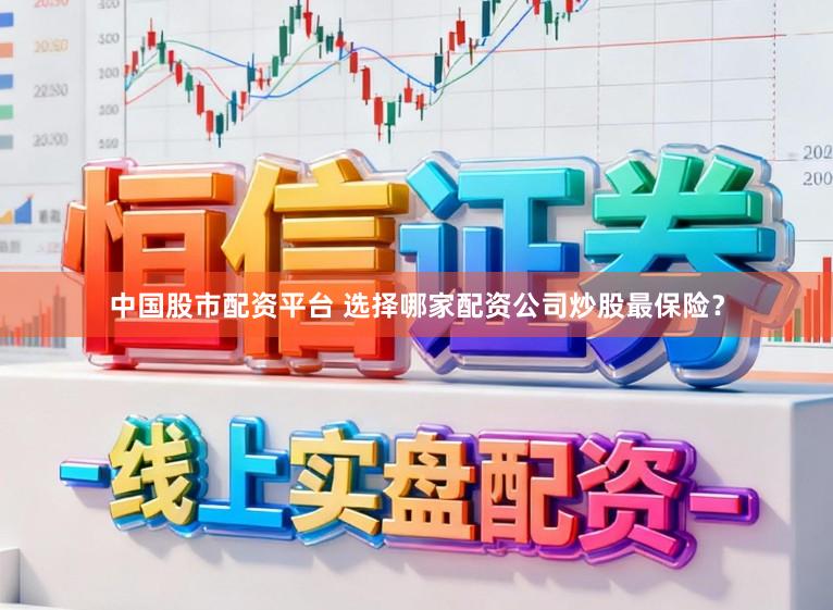 中国股市配资平台 选择哪家配资公司炒股最保险？