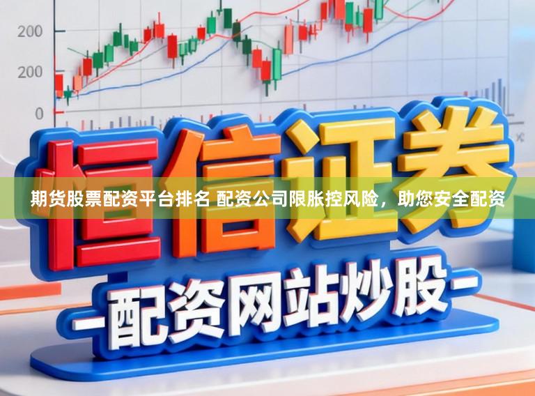 期货股票配资平台排名 配资公司限胀控风险，助您安全配资