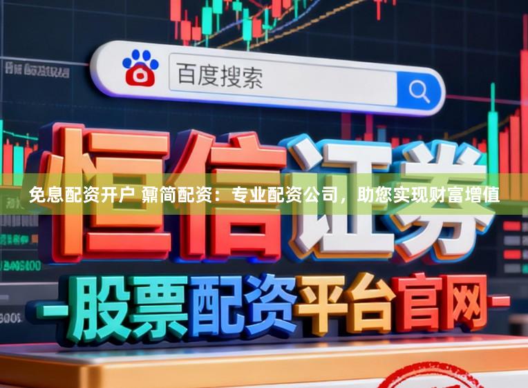 免息配资开户 鼐简配资：专业配资公司，助您实现财富增值