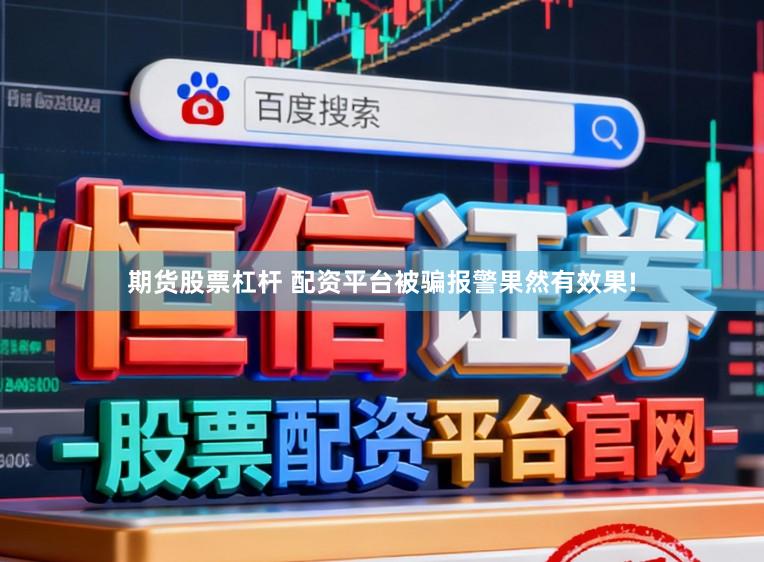 期货股票杠杆 配资平台被骗报警果然有效果!