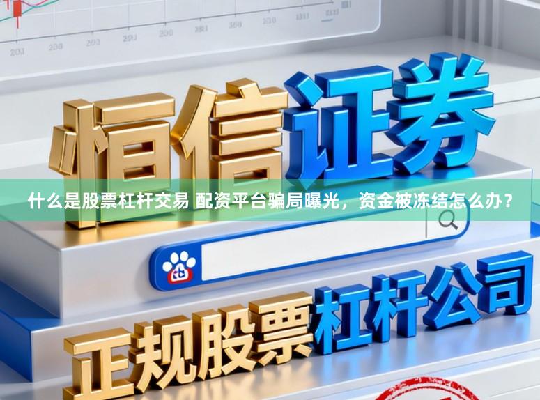 什么是股票杠杆交易 配资平台骗局曝光，资金被冻结怎么办？