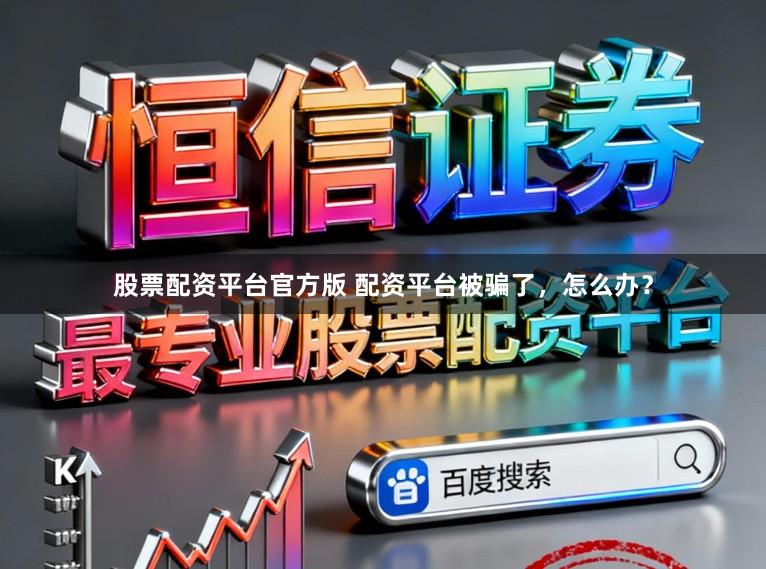 股票配资平台官方版 配资平台被骗了，怎么办？