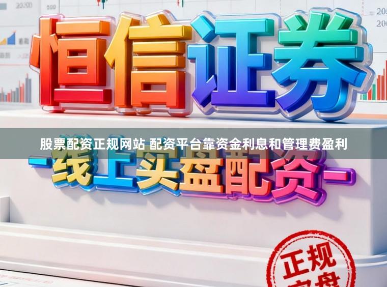 股票配资正规网站 配资平台靠资金利息和管理费盈利