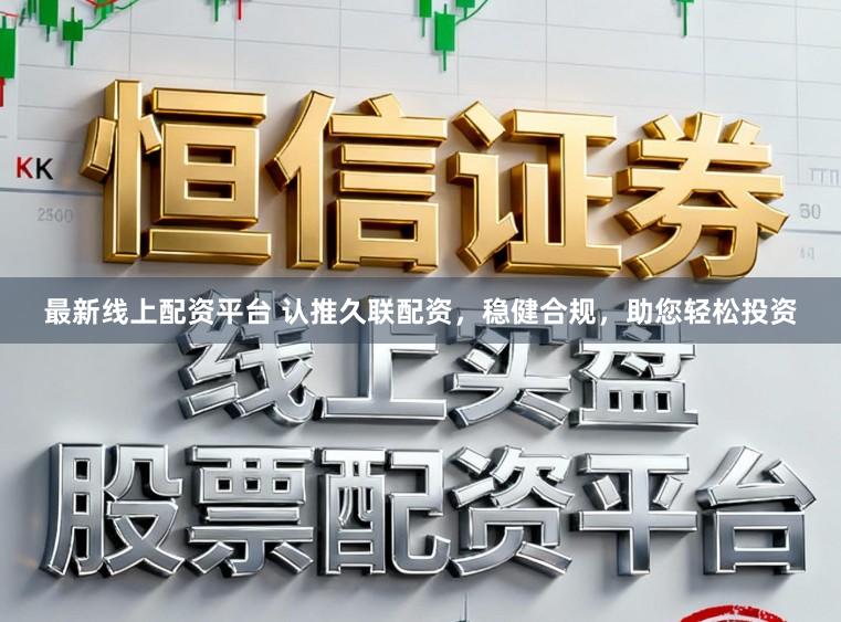 最新线上配资平台 认推久联配资，稳健合规，助您轻松投资
