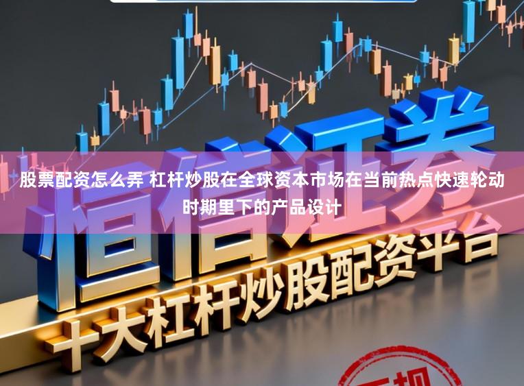 股票配资怎么弄 杠杆炒股在全球资本市场在当前热点快速轮动时期里下的产品设计