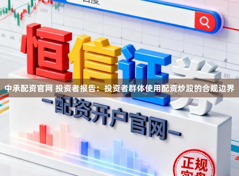 中承配资官网 投资者报告：投资者群体使用配资炒股的合规边界