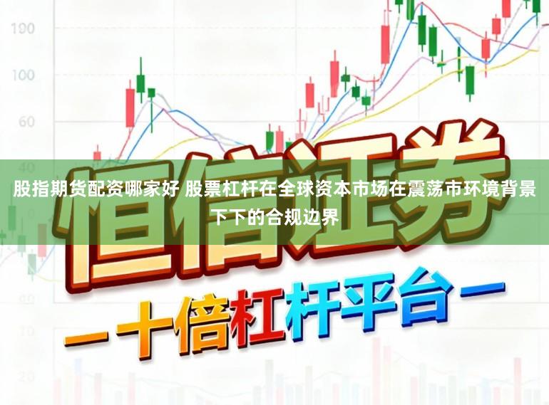 股指期货配资哪家好 股票杠杆在全球资本市场在震荡市环境背景下下的合规边界