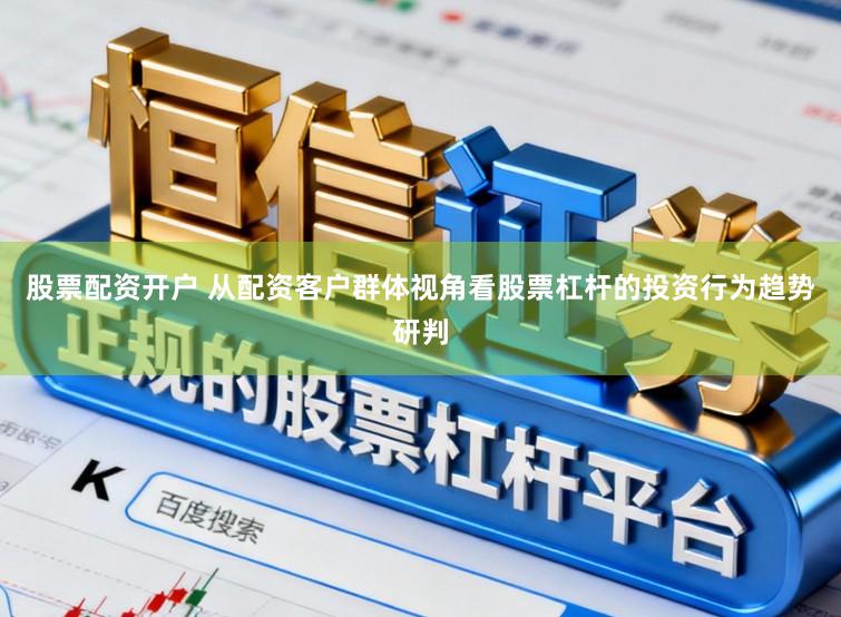 股票配资开户 从配资客户群体视角看股票杠杆的投资行为趋势研判
