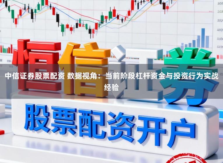 中信证券股票配资 数据视角：当前阶段杠杆资金与投资行为实战经验