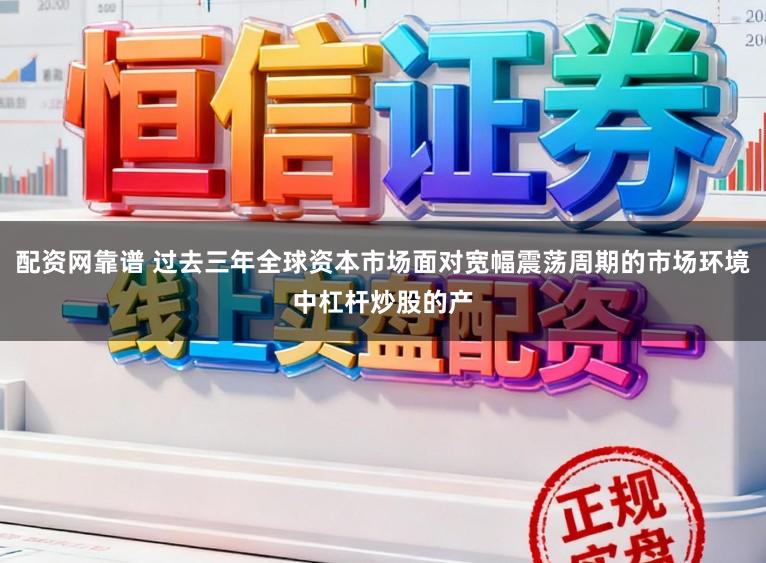 配资网靠谱 过去三年全球资本市场面对宽幅震荡周期的市场环境中杠杆炒股的产