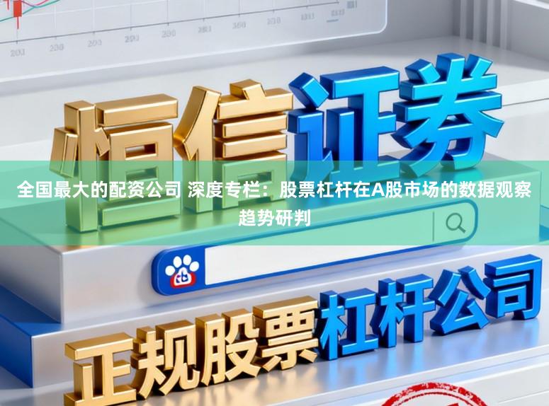 全国最大的配资公司 深度专栏：股票杠杆在A股市场的数据观察趋势研判