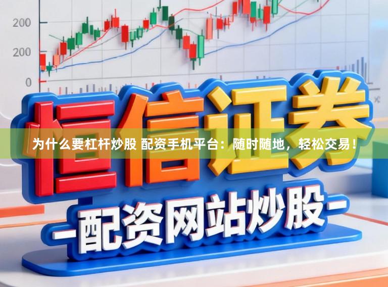 为什么要杠杆炒股 配资手机平台：随时随地，轻松交易！