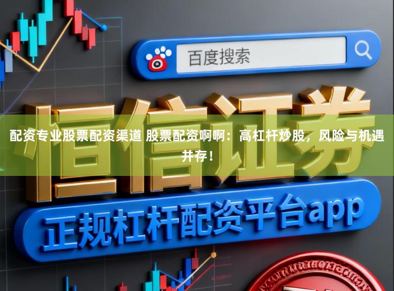 配资专业股票配资渠道 股票配资啊啊：高杠杆炒股，风险与机遇并存！