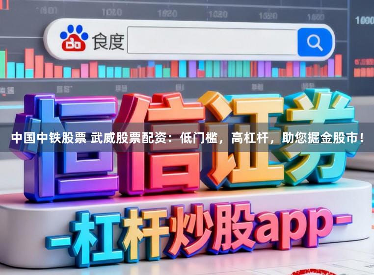 中国中铁股票 武威股票配资：低门槛，高杠杆，助您掘金股市！