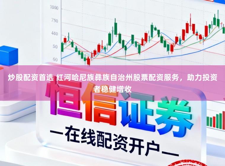 炒股配资首选 红河哈尼族彝族自治州股票配资服务，助力投资者稳健增收