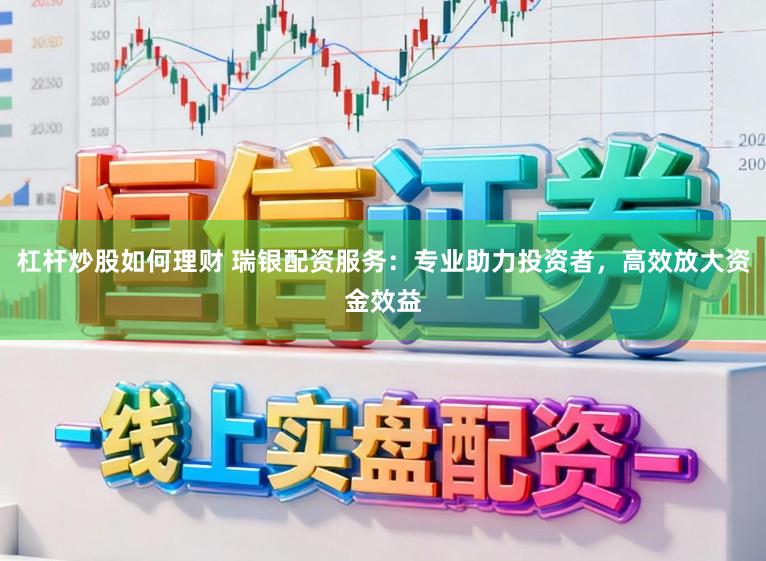 杠杆炒股如何理财 瑞银配资服务：专业助力投资者，高效放大资金效益