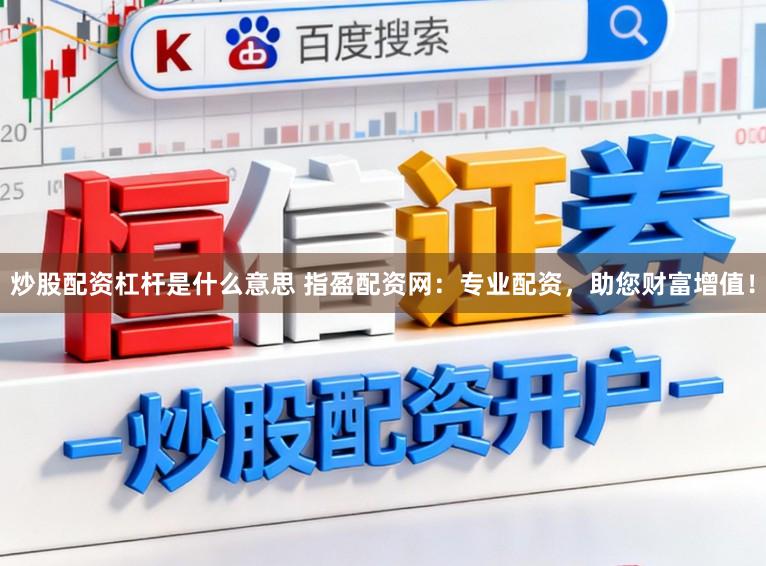 炒股配资杠杆是什么意思 指盈配资网：专业配资，助您财富增值！