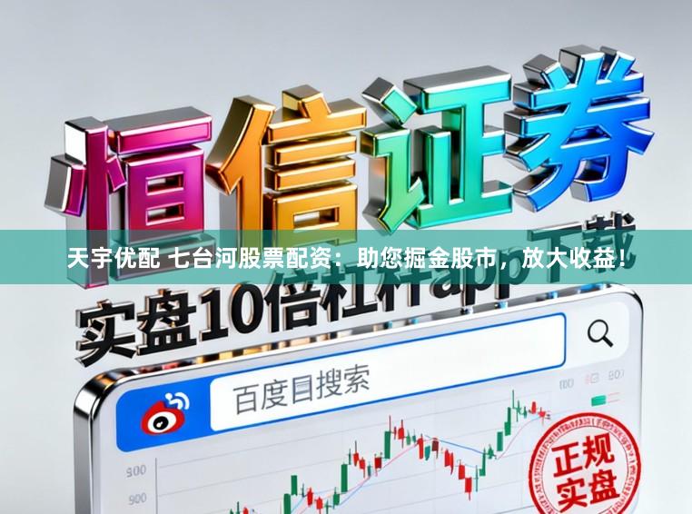 天宇优配 七台河股票配资：助您掘金股市，放大收益！