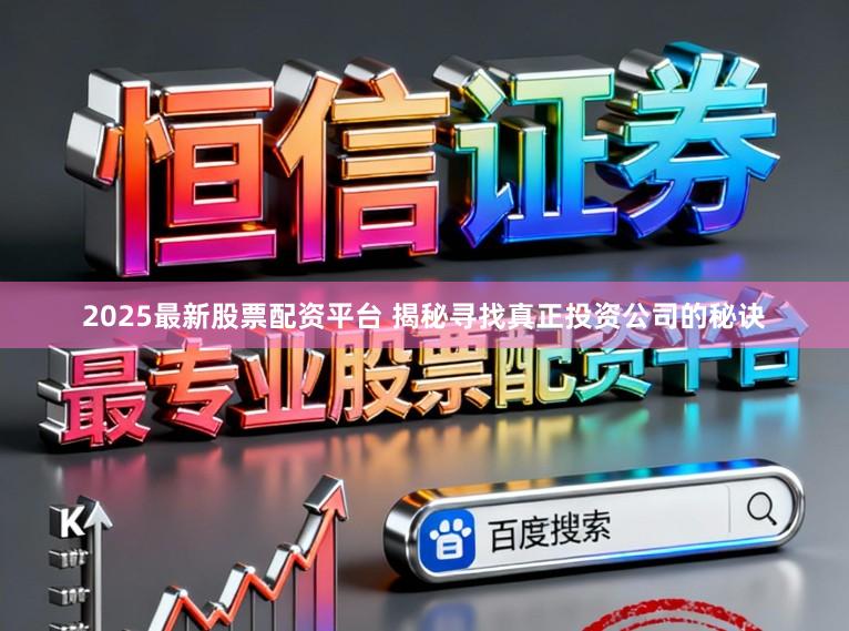 2025最新股票配资平台 揭秘寻找真正投资公司的秘诀