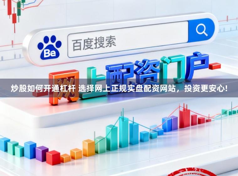 炒股如何开通杠杆 选择网上正规实盘配资网站，投资更安心!