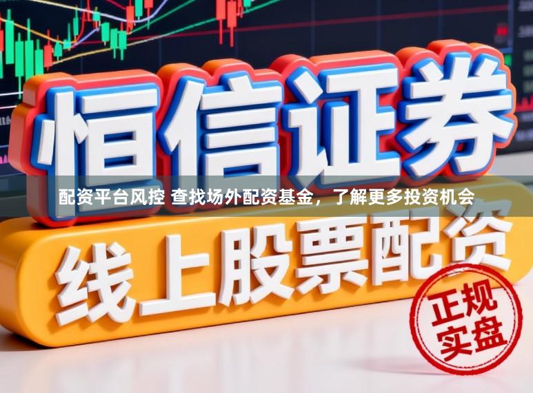 配资平台风控 查找场外配资基金，了解更多投资机会