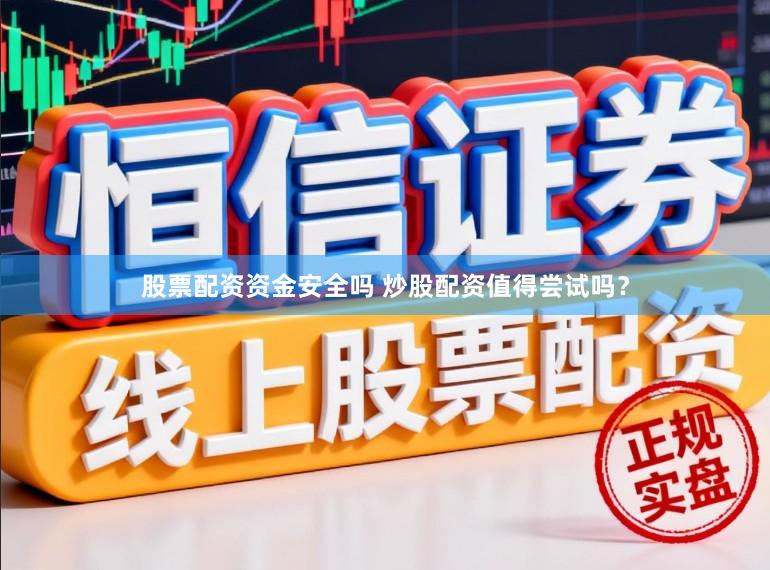 股票配资资金安全吗 炒股配资值得尝试吗？