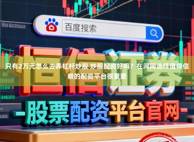 只有2万元怎么去弄杠杆炒股 炒股配资好吗？在河间选择值得信赖的配资平台很重要