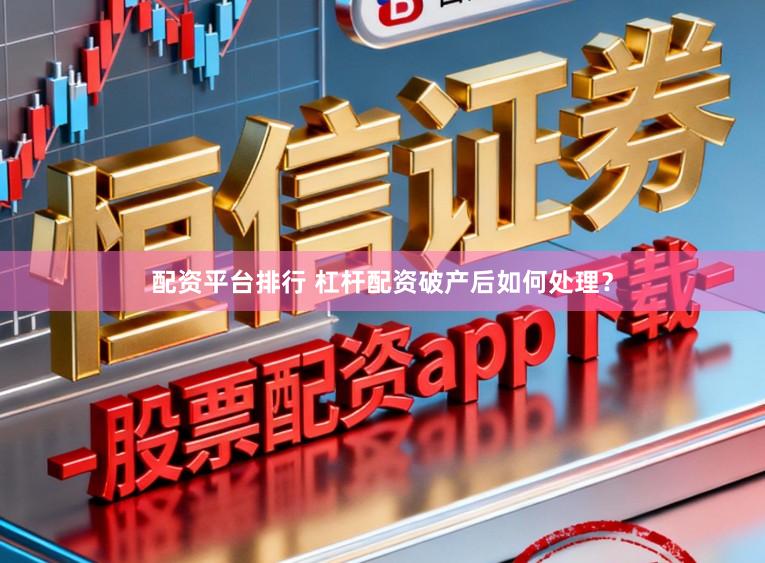 配资平台排行 杠杆配资破产后如何处理？