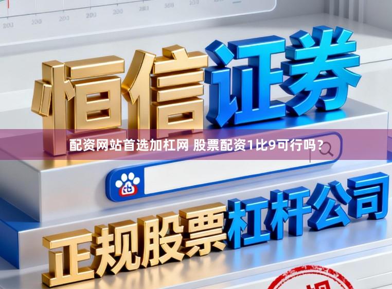 配资网站首选加杠网 股票配资1比9可行吗？
