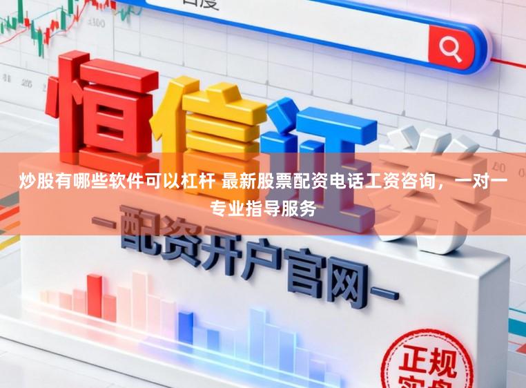 炒股有哪些软件可以杠杆 最新股票配资电话工资咨询，一对一专业指导服务