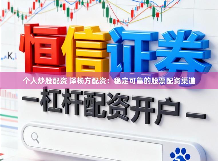 个人炒股配资 泽杨方配资：稳定可靠的股票配资渠道