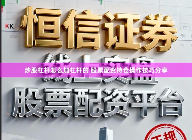 炒股杠杆怎么加杠杆的 股票配资持仓操作技巧分享