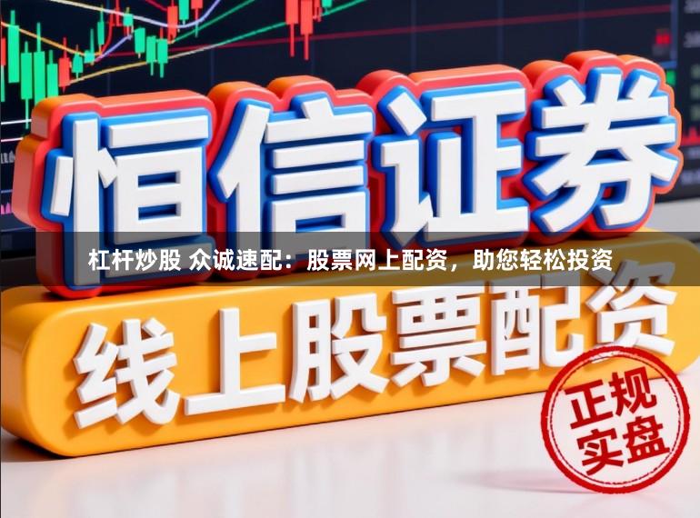 杠杆炒股 众诚速配：股票网上配资，助您轻松投资