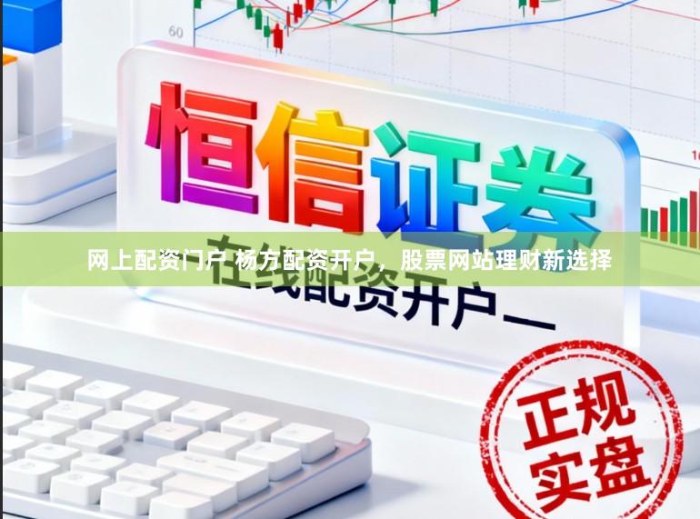 网上配资门户 杨方配资开户，股票网站理财新选择