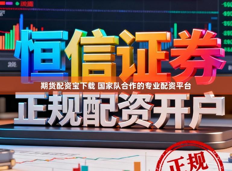 期货配资宝下载 国家队合作的专业配资平台