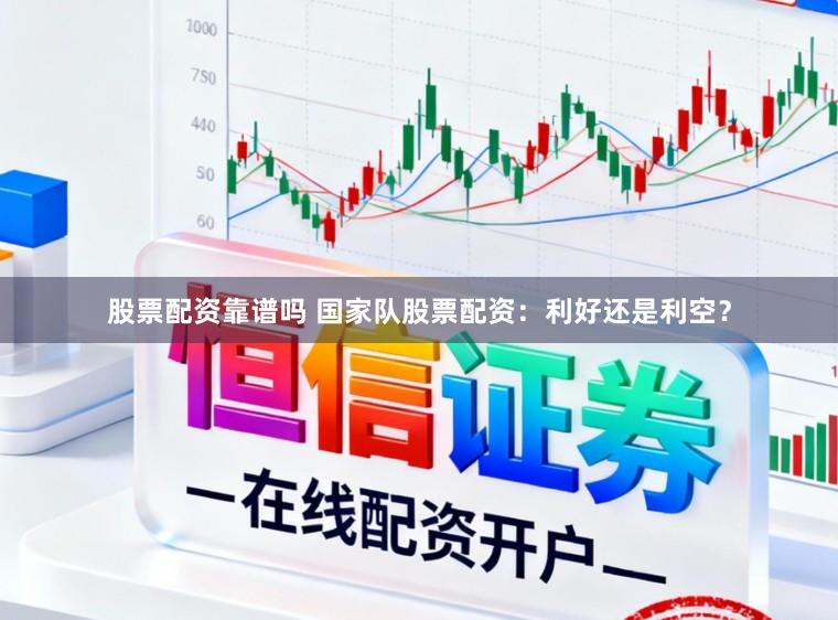 股票配资靠谱吗 国家队股票配资：利好还是利空？