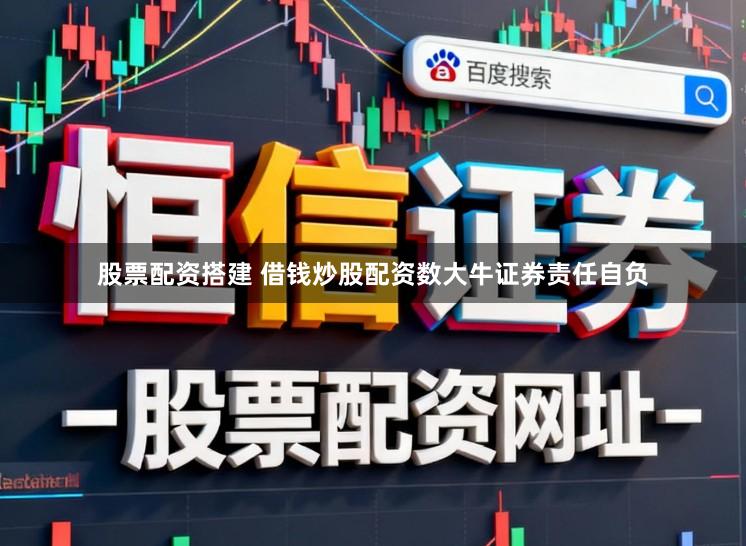 股票配资搭建 借钱炒股配资数大牛证券责任自负