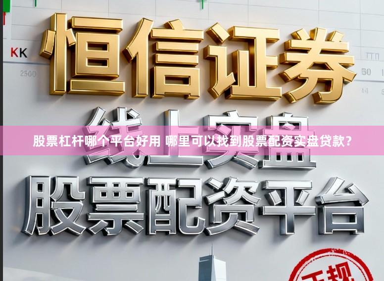 股票杠杆哪个平台好用 哪里可以找到股票配资实盘贷款？