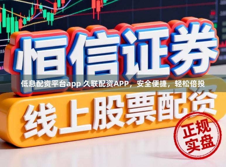 低息配资平台app 久联配资APP，安全便捷，轻松倍投