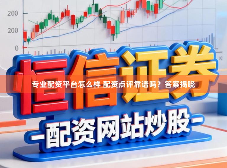 专业配资平台怎么样 配资点评靠谱吗？答案揭晓