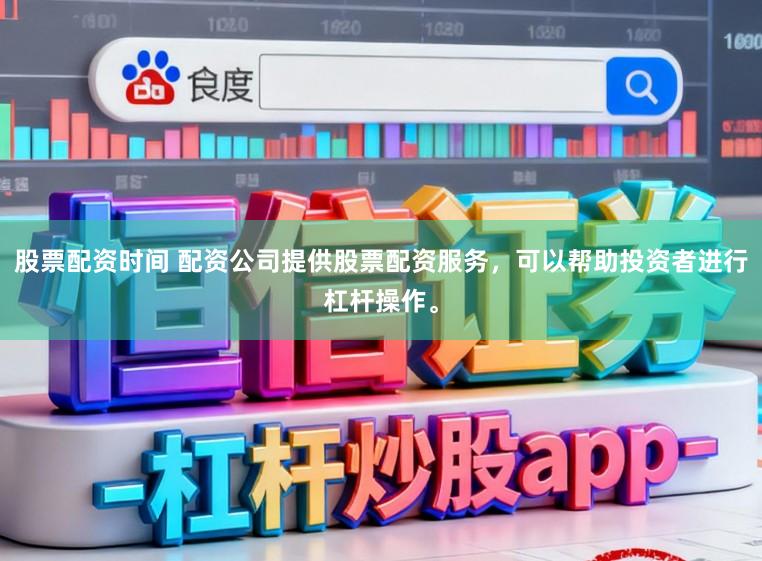 股票配资时间 配资公司提供股票配资服务，可以帮助投资者进行杠杆操作。